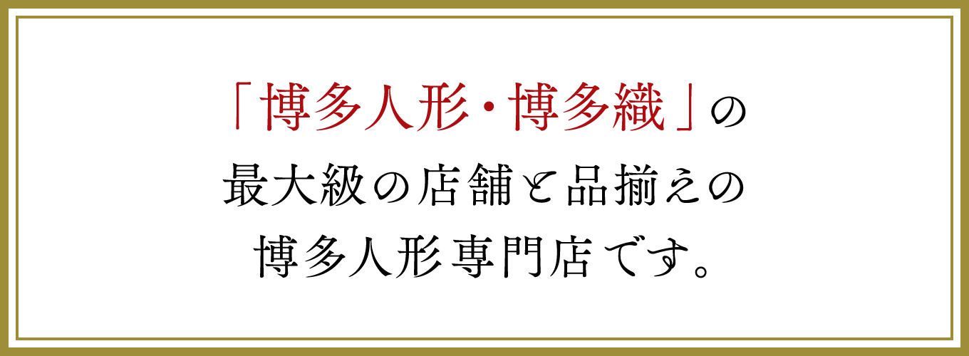 「博多人形・博多織」の最大級の店舗と品揃えの博多人形専門店です。